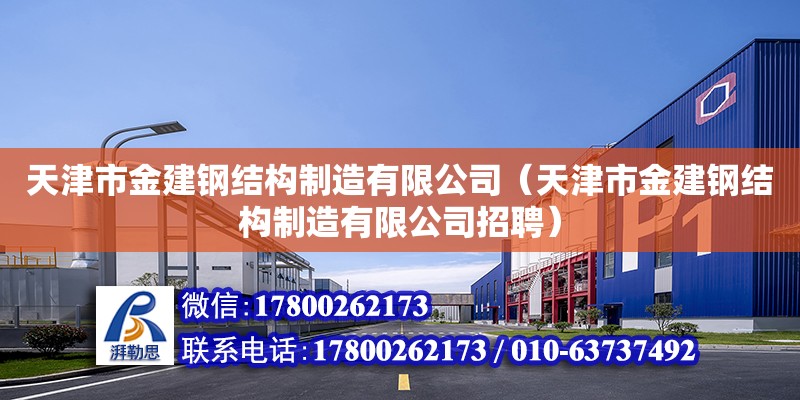 天津市金建鋼結(jié)構(gòu)制造有限公司（天津市金建鋼結(jié)構(gòu)制造有限公司招聘） 全國(guó)鋼結(jié)構(gòu)廠