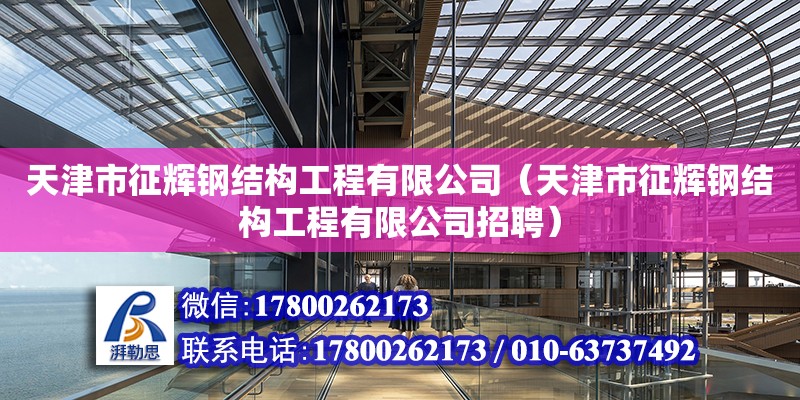 天津市征輝鋼結(jié)構(gòu)工程有限公司（天津市征輝鋼結(jié)構(gòu)工程有限公司招聘） 全國(guó)鋼結(jié)構(gòu)廠