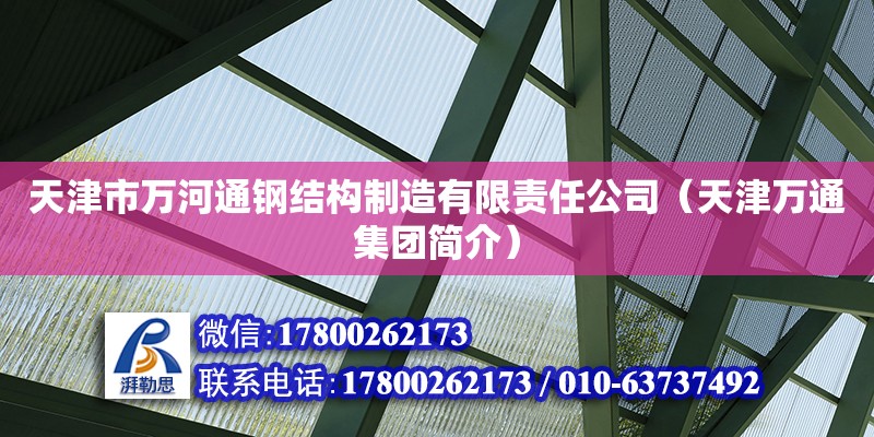 天津市萬(wàn)河通鋼結(jié)構(gòu)制造有限責(zé)任公司（天津萬(wàn)通集團(tuán)簡(jiǎn)介） 全國(guó)鋼結(jié)構(gòu)廠