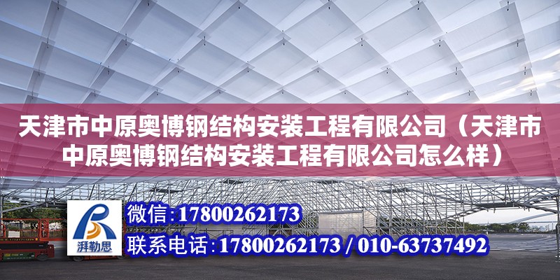 天津市中原奧博鋼結(jié)構(gòu)安裝工程有限公司（天津市中原奧博鋼結(jié)構(gòu)安裝工程有限公司怎么樣） 全國(guó)鋼結(jié)構(gòu)廠