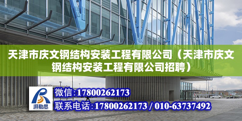 天津市慶文鋼結(jié)構(gòu)安裝工程有限公司（天津市慶文鋼結(jié)構(gòu)安裝工程有限公司招聘） 全國鋼結(jié)構(gòu)廠