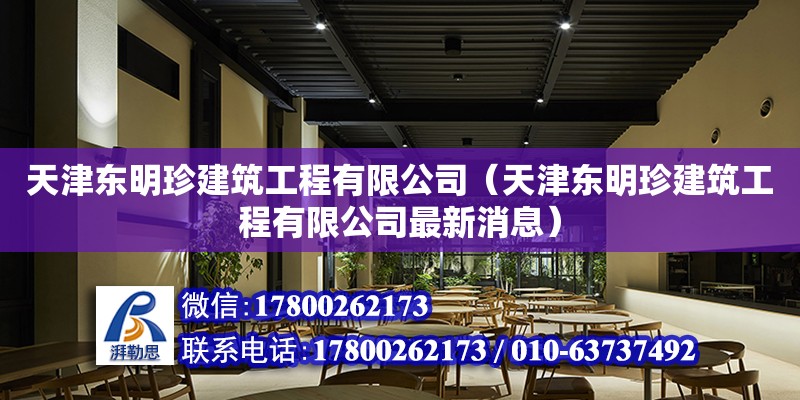 天津東明珍建筑工程有限公司（天津東明珍建筑工程有限公司最新消息） 全國(guó)鋼結(jié)構(gòu)廠