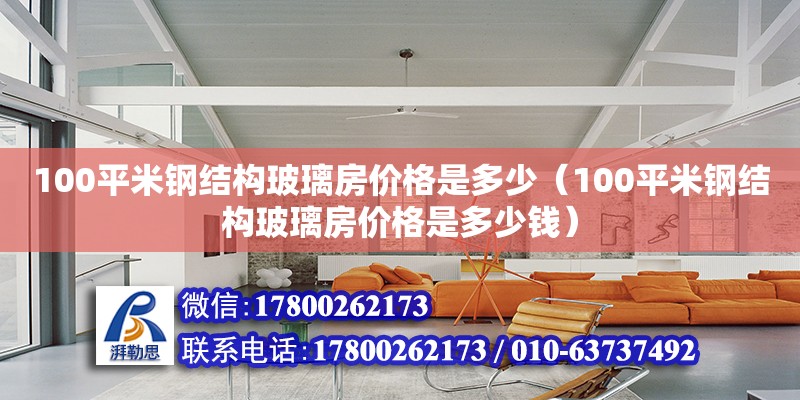 100平米鋼結(jié)構(gòu)玻璃房價格是多少（100平米鋼結(jié)構(gòu)玻璃房價格是多少錢）