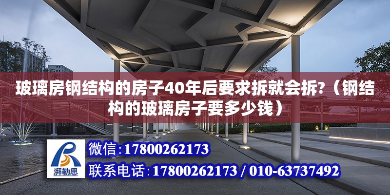 玻璃房鋼結(jié)構(gòu)的房子40年后要求拆就會(huì)拆?（鋼結(jié)構(gòu)的玻璃房子要多少錢）