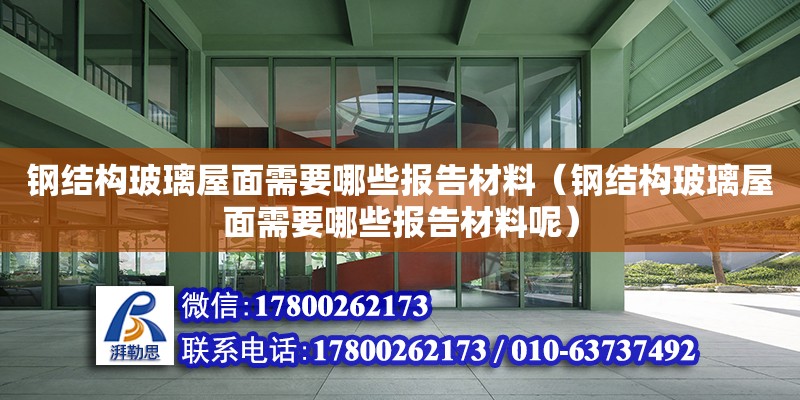 鋼結構玻璃屋面需要哪些報告材料（鋼結構玻璃屋面需要哪些報告材料呢）