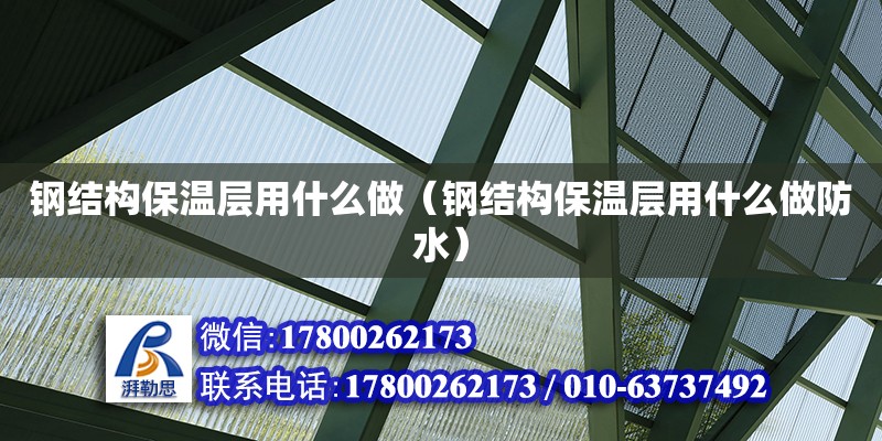 鋼結(jié)構(gòu)保溫層用什么做（鋼結(jié)構(gòu)保溫層用什么做防水）