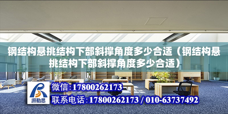 鋼結(jié)構(gòu)懸挑結(jié)構(gòu)下部斜撐角度多少合適（鋼結(jié)構(gòu)懸挑結(jié)構(gòu)下部斜撐角度多少合適）