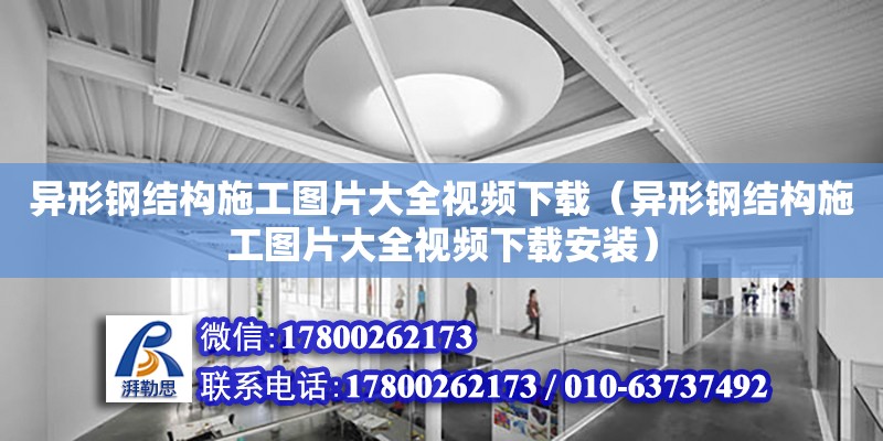 異形鋼結構施工圖片大全視頻下載（異形鋼結構施工圖片大全視頻下載安裝）