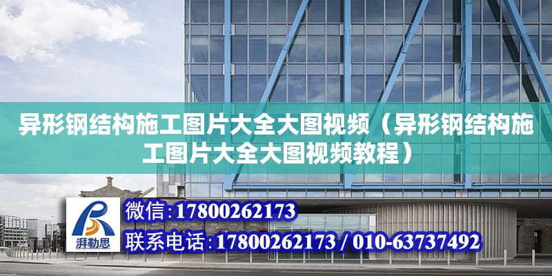 異形鋼結構施工圖片大全大圖視頻（異形鋼結構施工圖片大全大圖視頻教程）