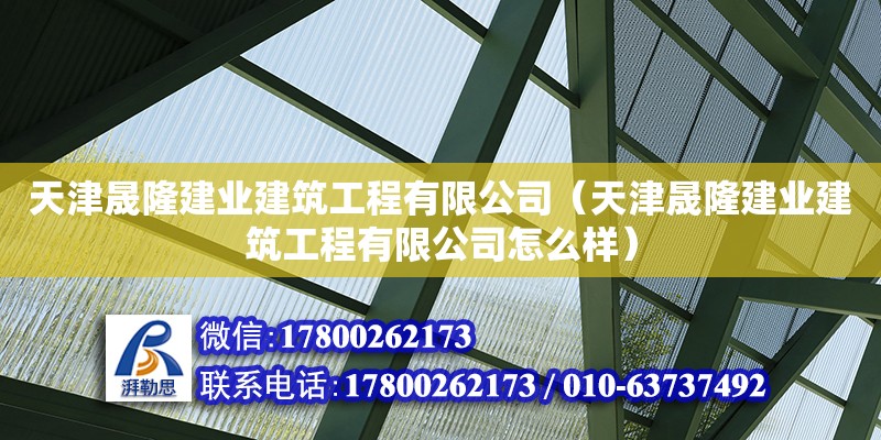 天津晟隆建業(yè)建筑工程有限公司（天津晟隆建業(yè)建筑工程有限公司怎么樣）