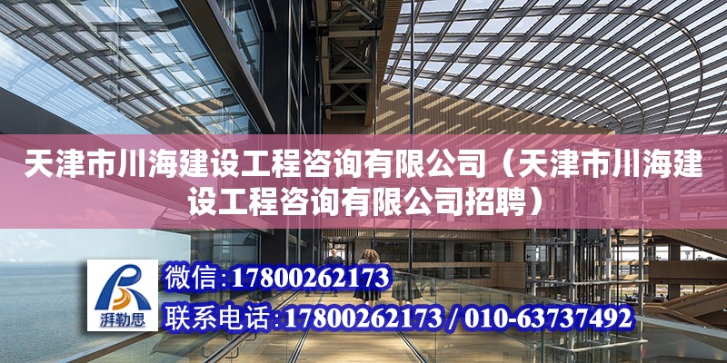 天津市川海建設(shè)工程咨詢有限公司（天津市川海建設(shè)工程咨詢有限公司招聘） 全國(guó)鋼結(jié)構(gòu)廠