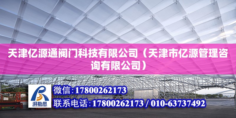 天津億源通閥門科技有限公司（天津市億源管理咨詢有限公司） 全國(guó)鋼結(jié)構(gòu)廠