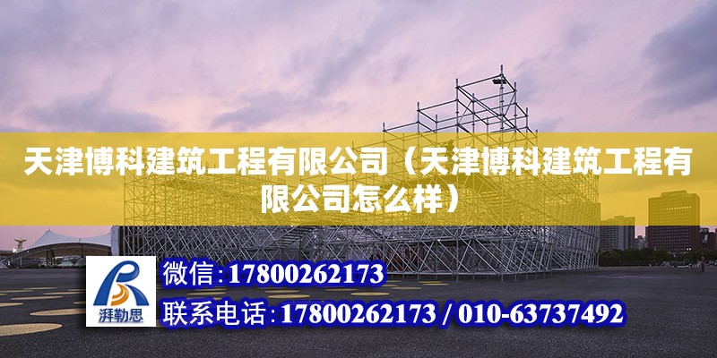 天津博科建筑工程有限公司（天津博科建筑工程有限公司怎么樣） 全國鋼結構廠