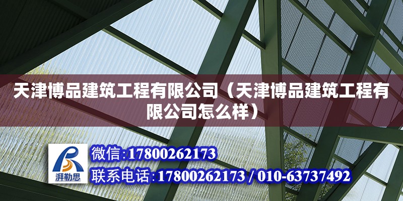 天津博品建筑工程有限公司（天津博品建筑工程有限公司怎么樣） 全國(guó)鋼結(jié)構(gòu)廠