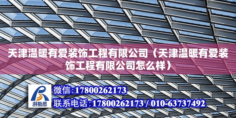 天津溫暖有愛裝飾工程有限公司（天津溫暖有愛裝飾工程有限公司怎么樣） 全國(guó)鋼結(jié)構(gòu)廠