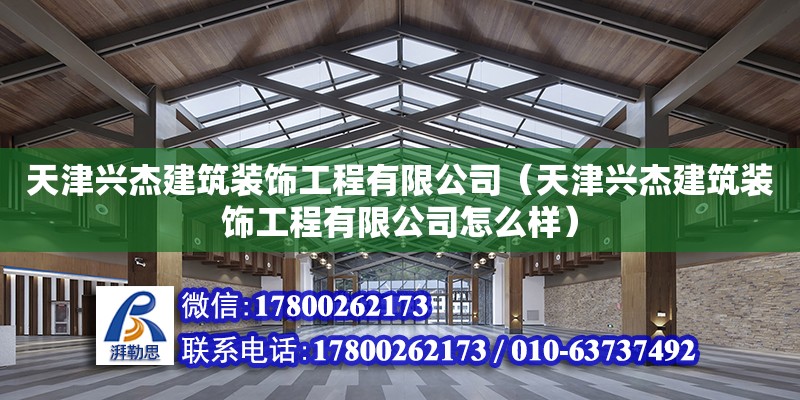 天津興杰建筑裝飾工程有限公司（天津興杰建筑裝飾工程有限公司怎么樣） 全國(guó)鋼結(jié)構(gòu)廠