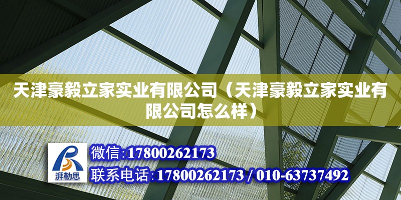 天津豪毅立家實(shí)業(yè)有限公司（天津豪毅立家實(shí)業(yè)有限公司怎么樣） 全國鋼結(jié)構(gòu)廠