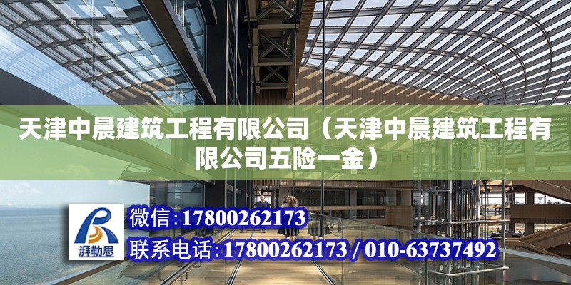 天津中晨建筑工程有限公司（天津中晨建筑工程有限公司五險(xiǎn)一金）