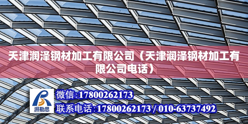 天津潤澤鋼材加工有限公司（天津潤澤鋼材加工有限公司電話） 全國鋼結(jié)構(gòu)廠