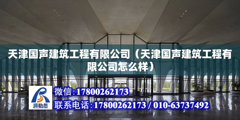 天津國聲建筑工程有限公司（天津國聲建筑工程有限公司怎么樣） 全國鋼結(jié)構(gòu)廠