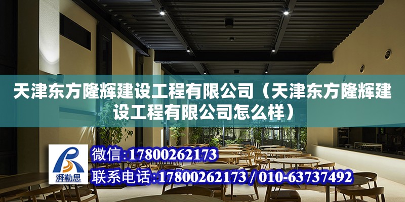 天津東方隆輝建設(shè)工程有限公司（天津東方隆輝建設(shè)工程有限公司怎么樣）