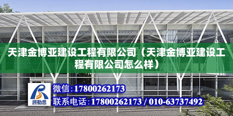 天津金博亞建設(shè)工程有限公司（天津金博亞建設(shè)工程有限公司怎么樣） 全國鋼結(jié)構(gòu)廠