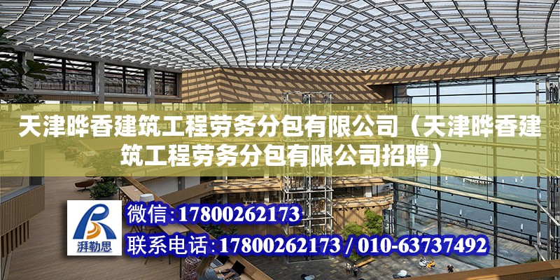 天津曄香建筑工程勞務(wù)分包有限公司（天津曄香建筑工程勞務(wù)分包有限公司招聘） 全國鋼結(jié)構(gòu)廠