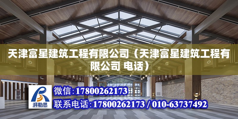 天津富星建筑工程有限公司（天津富星建筑工程有限公司 電話） 全國鋼結(jié)構(gòu)廠