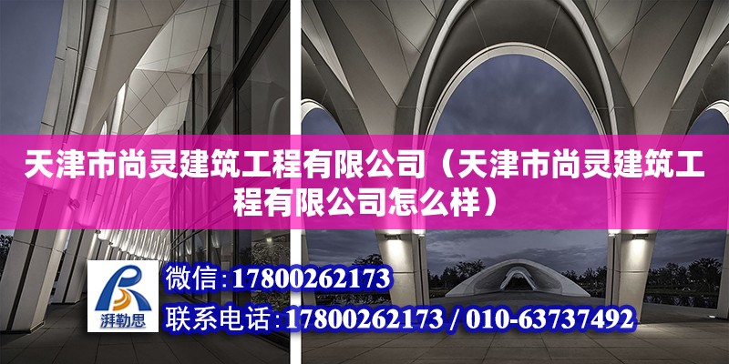 天津市尚靈建筑工程有限公司（天津市尚靈建筑工程有限公司怎么樣） 全國鋼結(jié)構(gòu)廠