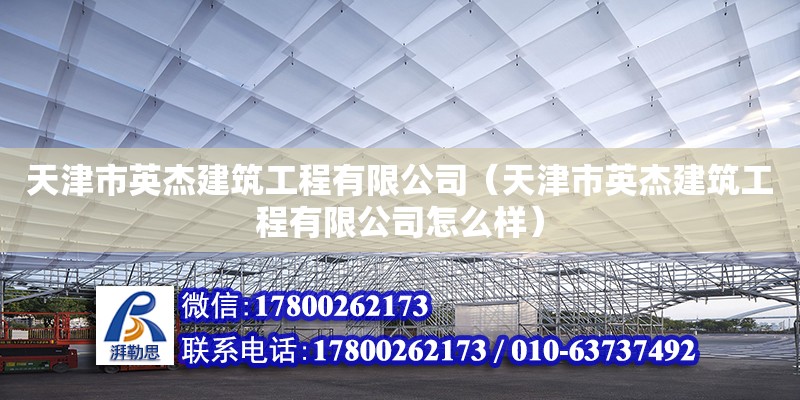 天津市英杰建筑工程有限公司（天津市英杰建筑工程有限公司怎么樣） 全國(guó)鋼結(jié)構(gòu)廠