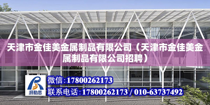 天津市金佳美金屬制品有限公司（天津市金佳美金屬制品有限公司招聘） 全國鋼結(jié)構(gòu)廠