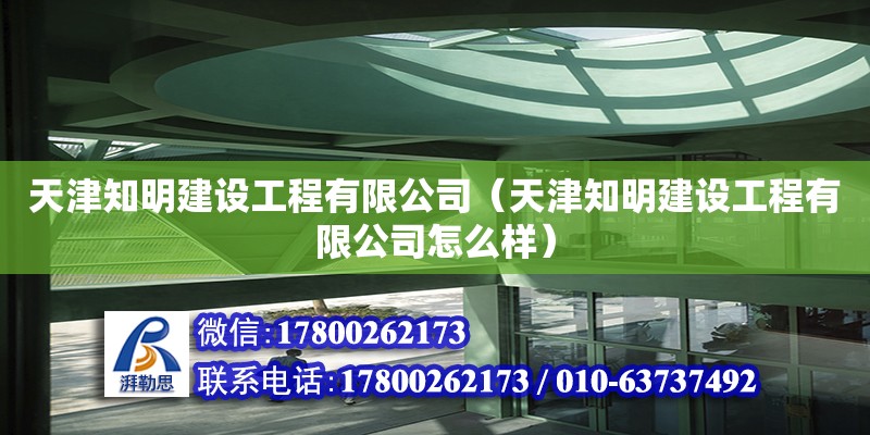 天津知明建設(shè)工程有限公司（天津知明建設(shè)工程有限公司怎么樣） 全國(guó)鋼結(jié)構(gòu)廠