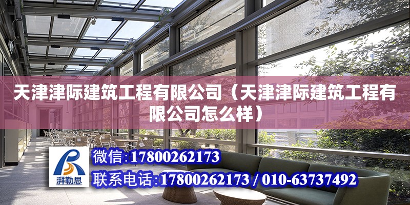 天津津際建筑工程有限公司（天津津際建筑工程有限公司怎么樣） 全國(guó)鋼結(jié)構(gòu)廠