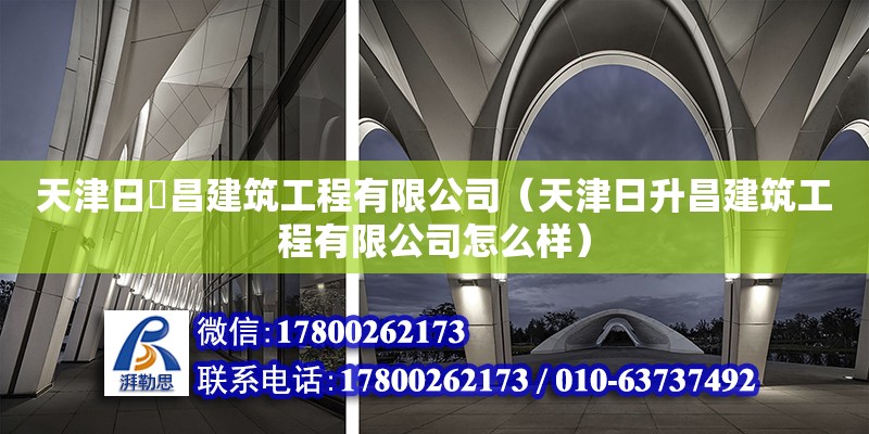 天津日昇昌建筑工程有限公司（天津日升昌建筑工程有限公司怎么樣） 全國鋼結(jié)構(gòu)廠