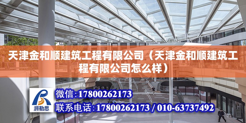 天津金和順建筑工程有限公司（天津金和順建筑工程有限公司怎么樣） 全國(guó)鋼結(jié)構(gòu)廠