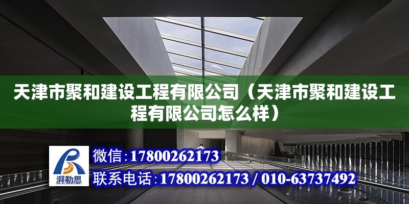 天津市聚和建設(shè)工程有限公司（天津市聚和建設(shè)工程有限公司怎么樣） 全國(guó)鋼結(jié)構(gòu)廠