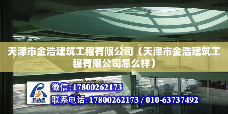 天津市金浩建筑工程有限公司（天津市金浩建筑工程有限公司怎么樣） 全國鋼結(jié)構(gòu)廠