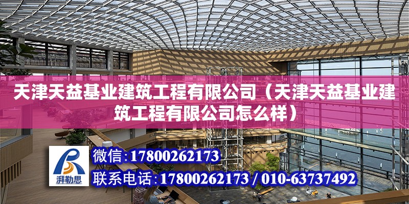 天津天益基業(yè)建筑工程有限公司（天津天益基業(yè)建筑工程有限公司怎么樣） 全國鋼結(jié)構(gòu)廠