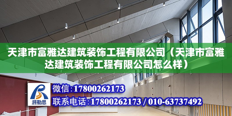 天津市富雅達(dá)建筑裝飾工程有限公司（天津市富雅達(dá)建筑裝飾工程有限公司怎么樣） 全國鋼結(jié)構(gòu)廠