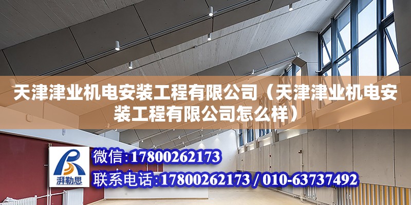 天津津業(yè)機電安裝工程有限公司（天津津業(yè)機電安裝工程有限公司怎么樣） 全國鋼結(jié)構(gòu)廠