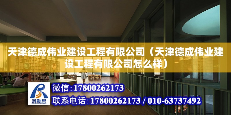 天津德成偉業(yè)建設(shè)工程有限公司（天津德成偉業(yè)建設(shè)工程有限公司怎么樣）