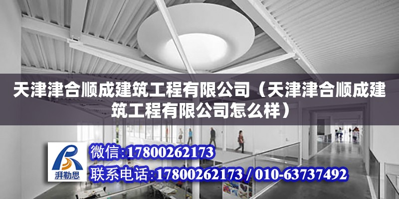 天津津合順成建筑工程有限公司（天津津合順成建筑工程有限公司怎么樣） 全國鋼結(jié)構(gòu)廠