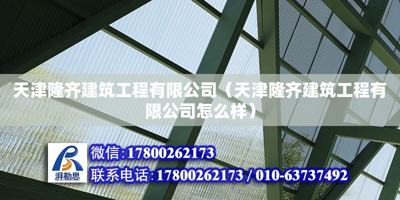 天津隆齊建筑工程有限公司（天津隆齊建筑工程有限公司怎么樣） 全國(guó)鋼結(jié)構(gòu)廠