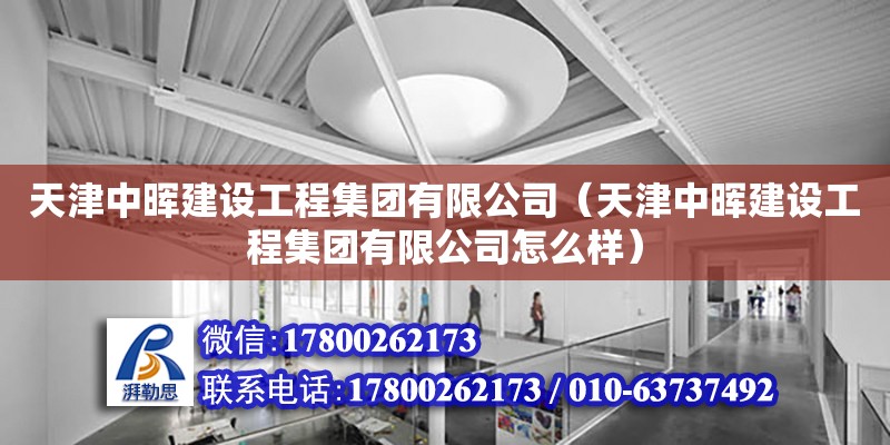 天津中暉建設工程集團有限公司（天津中暉建設工程集團有限公司怎么樣）