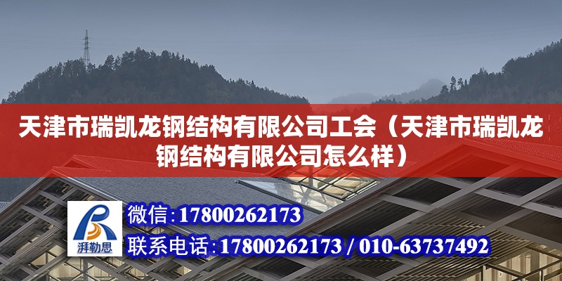 天津市瑞凱龍鋼結(jié)構(gòu)有限公司工會(huì)（天津市瑞凱龍鋼結(jié)構(gòu)有限公司怎么樣） 全國(guó)鋼結(jié)構(gòu)廠