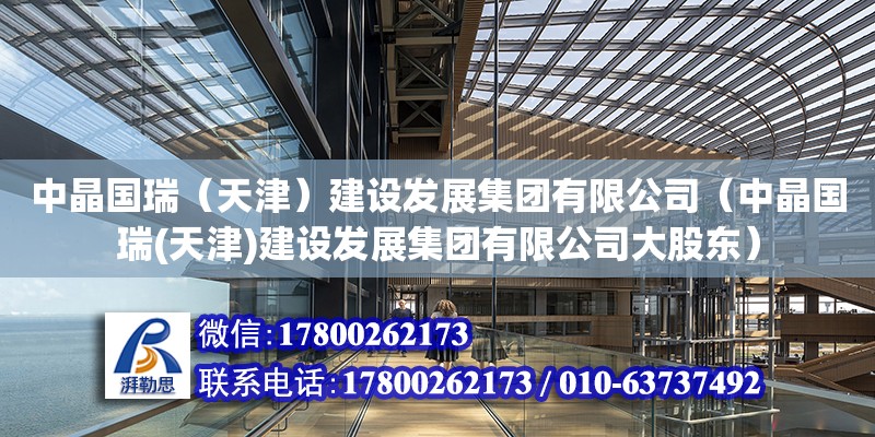 中晶國瑞（天津）建設發(fā)展集團有限公司（中晶國瑞(天津)建設發(fā)展集團有限公司大股東）