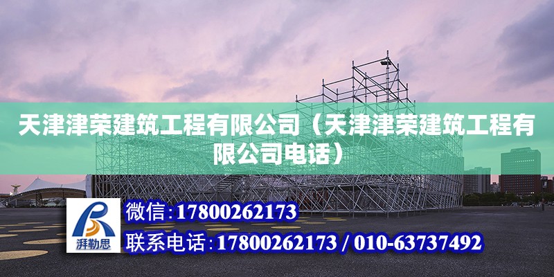 天津津榮建筑工程有限公司（天津津榮建筑工程有限公司電話） 全國(guó)鋼結(jié)構(gòu)廠