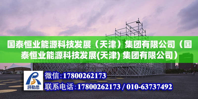 國泰恒業(yè)能源科技發(fā)展（天津）集團(tuán)有限公司（國泰恒業(yè)能源科技發(fā)展(天津) 集團(tuán)有限公司） 全國鋼結(jié)構(gòu)廠