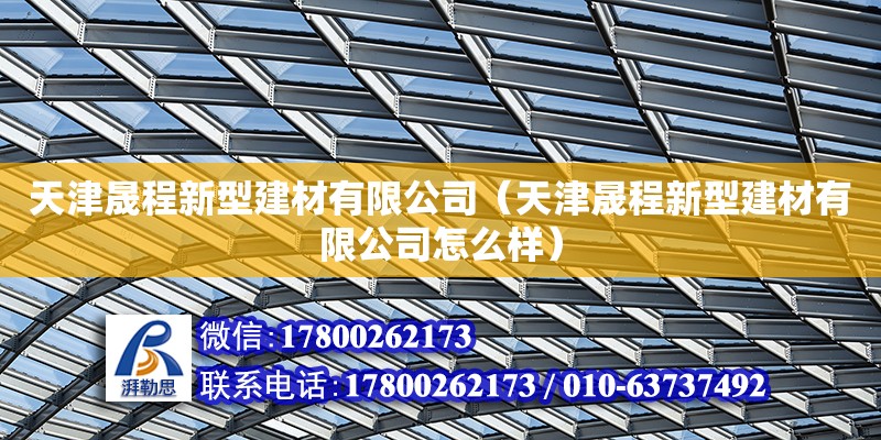 天津晟程新型建材有限公司（天津晟程新型建材有限公司怎么樣） 全國鋼結(jié)構(gòu)廠