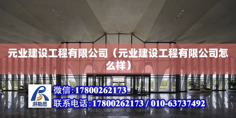 元業(yè)建設(shè)工程有限公司（元業(yè)建設(shè)工程有限公司怎么樣） 全國(guó)鋼結(jié)構(gòu)廠(chǎng)